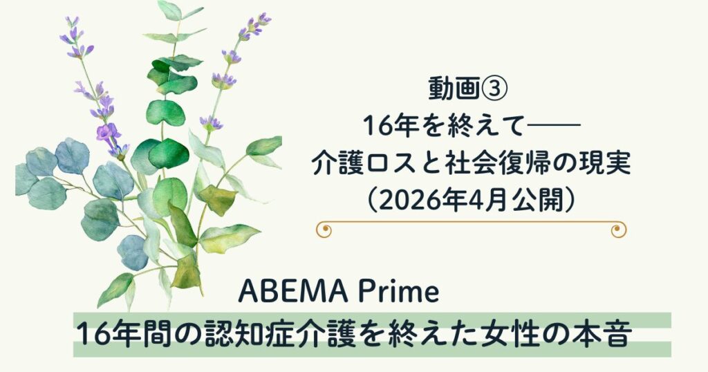 【アベプラ】16年間の認知症介護を終えた女性の本音　動画③ 16年を終えて——介護ロスと社会復帰の現実（2026年4月公開）