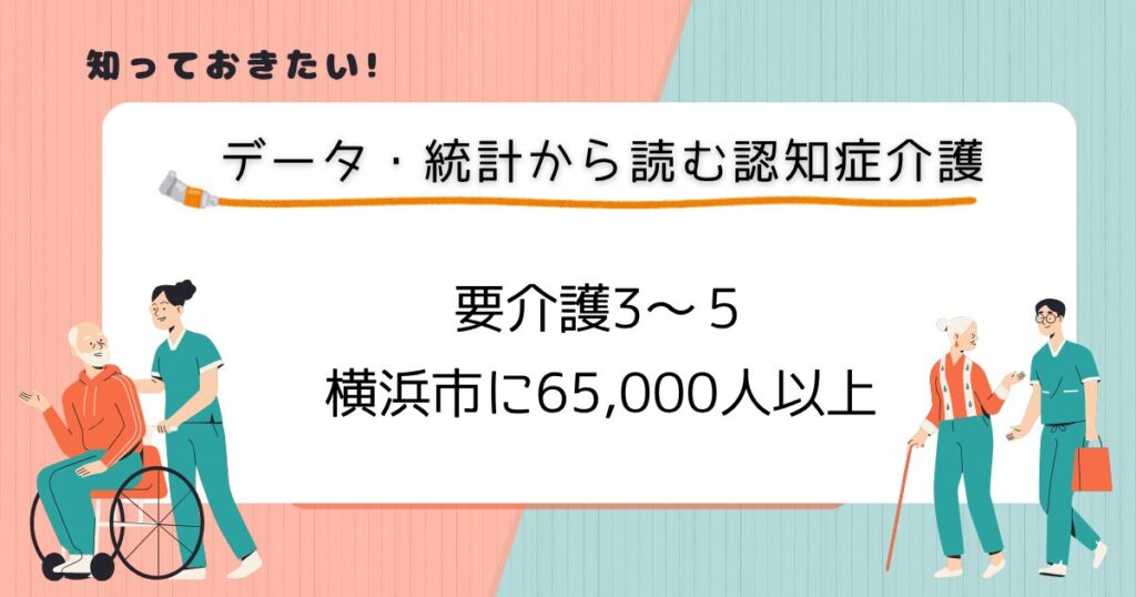 データ・統計から読む認知症介護　要介護3〜５：横浜市に65,000人以上