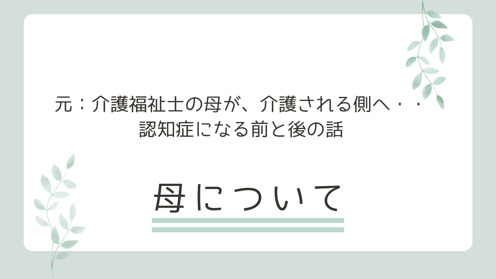 介護福祉士だった母が、介護される側になった——認知症になる前と後の話　母について