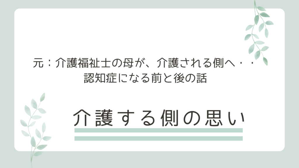 介護福祉士だった母が、介護される側になった——認知症になる前と後の話　介護する側になって思うこと