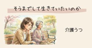介護する側のメンタル・本音 そうまでして生きていたいのか