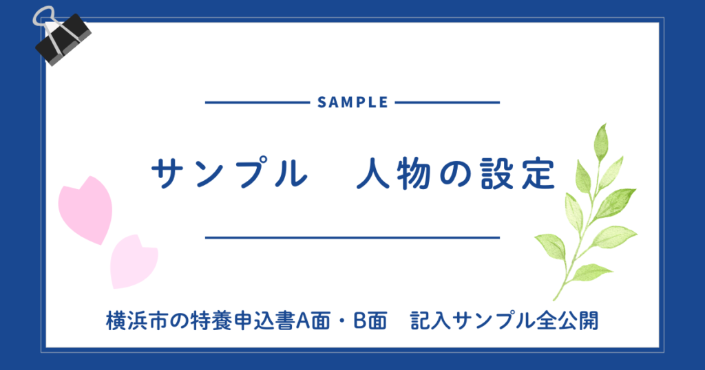 書き方より「実例」が見たい方へ|横浜市の特養申込書A面・B面 記入サンプル全公開 サンプル人物の設定