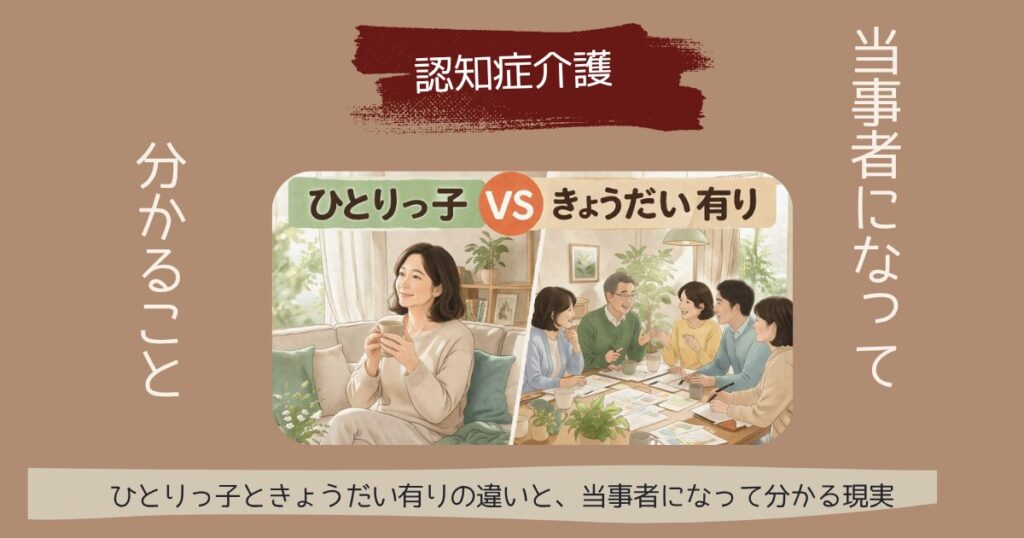 【本音】ひとりっ子VS兄弟(姉妹)有り 認知症介護 当事者になって分かる現実 当事者になって分かること